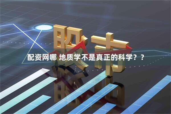 配资网哪 地质学不是真正的科学？？