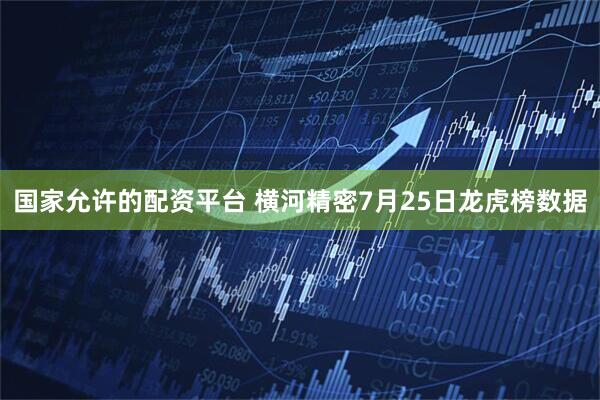 国家允许的配资平台 横河精密7月25日龙虎榜数据