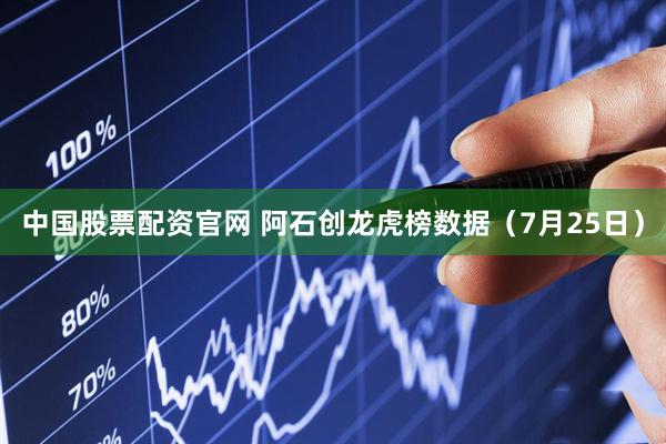 中国股票配资官网 阿石创龙虎榜数据（7月25日）