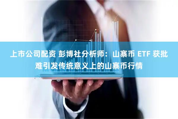 上市公司配资 彭博社分析师：山寨币 ETF 获批难引发传统意义上的山寨币行情
