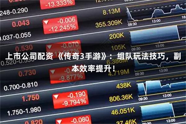 上市公司配资 《传奇3手游》：组队玩法技巧，副本效率提升！
