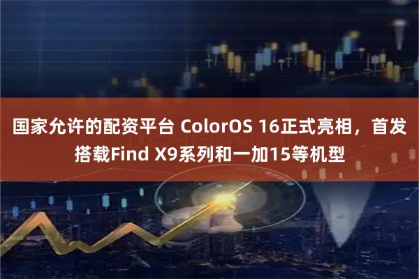国家允许的配资平台 ColorOS 16正式亮相，首发搭载Find X9系列和一加15等机型