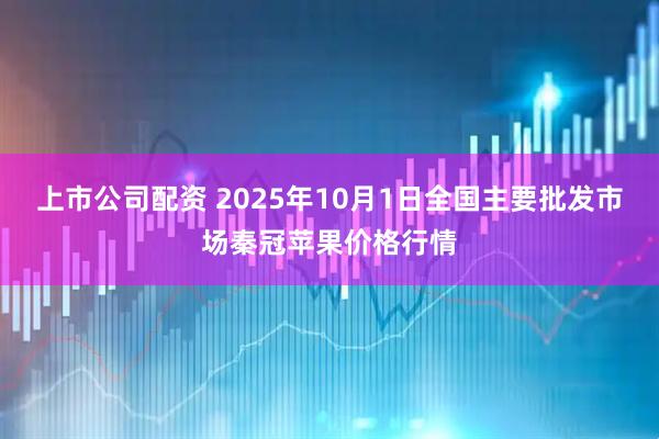 上市公司配资 2025年10月1日全国主要批发市场秦冠苹果价格行情